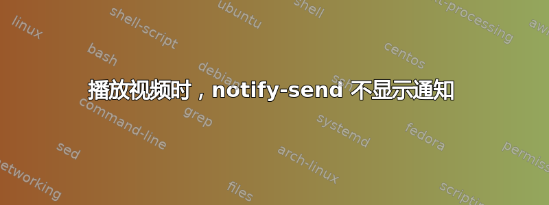 播放视频时，notify-send 不显示通知