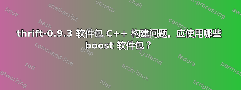 thrift-0.9.3 软件包 C++ 构建问题。应使用哪些 boost 软件包？