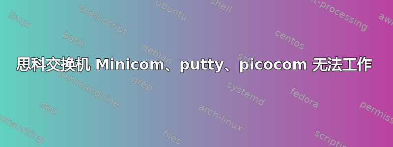 思科交换机 Minicom、putty、picocom 无法工作