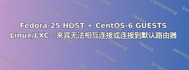 Fedora-25 HOST + CentOS-6 GUESTS Linux/LXC：来宾无法相互连接或连接到默认路由器