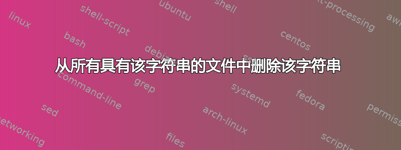 从所有具有该字符串的文件中删除该字符串