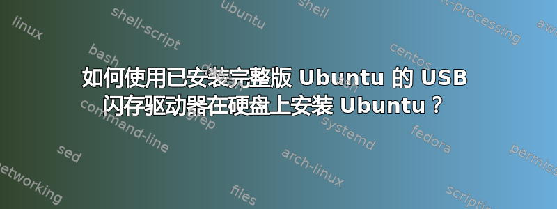 如何使用已安装完整版 Ubuntu 的 USB 闪存驱动器在硬盘上安装 Ubuntu？