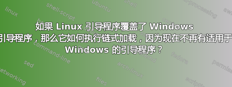 如果 Linux 引导程序覆盖了 Windows 引导程序，那么它如何执行链式加载，因为现在不再有适用于 Windows 的引导程序？