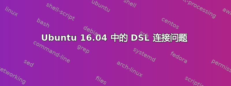 Ubuntu 16.04 中的 DSL 连接问题