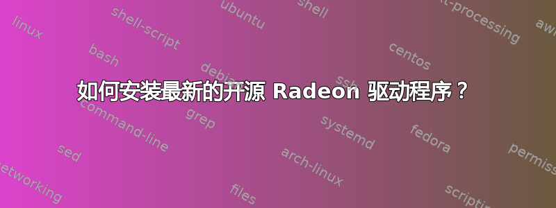 如何安装最新的开源 Radeon 驱动程序？