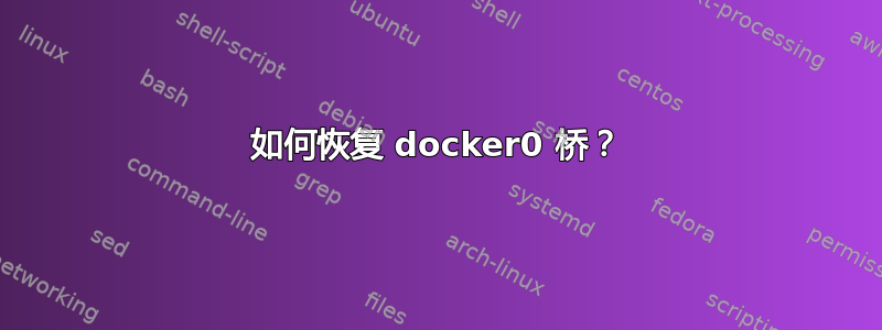 如何恢复 docker0 桥？