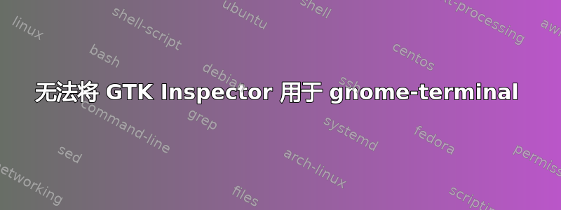 无法将 GTK Inspector 用于 gnome-terminal