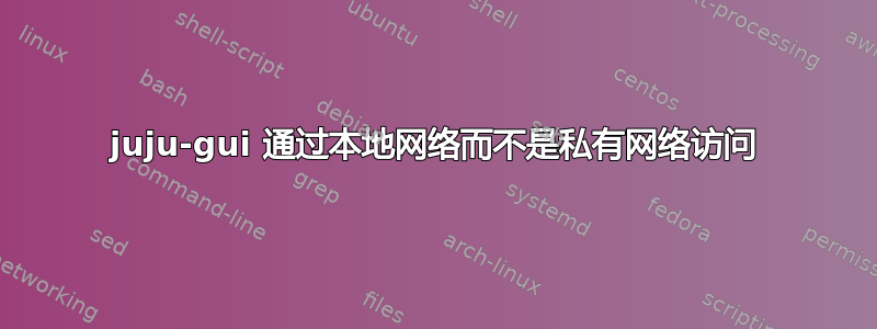 juju-gui 通过本地网络而不是私有网络访问