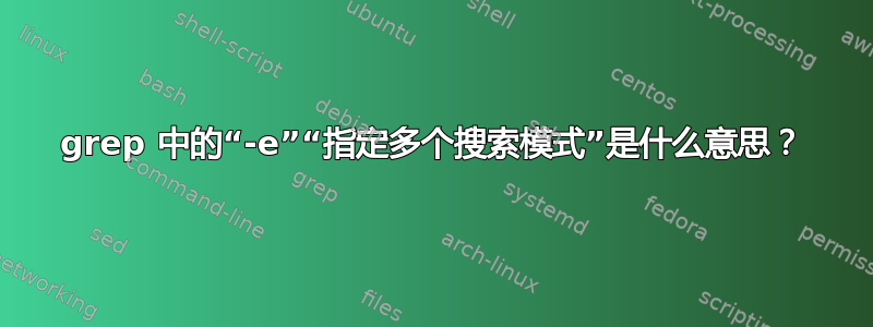 grep 中的“-e”“指定多个搜索模式”是什么意思？