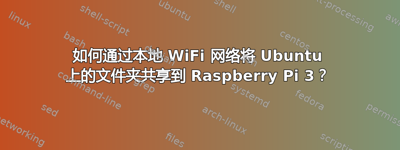 如何通过本地 WiFi 网络将 Ubuntu 上的文件夹共享到 Raspberry Pi 3？