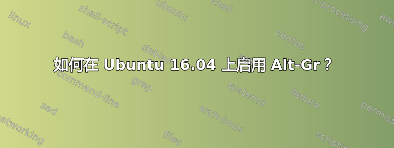 如何在 Ubuntu 16.04 上启用 Alt-Gr？