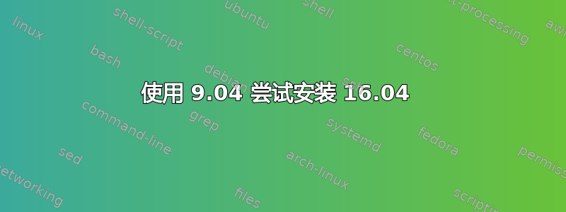 使用 9.04 尝试安装 16.04 