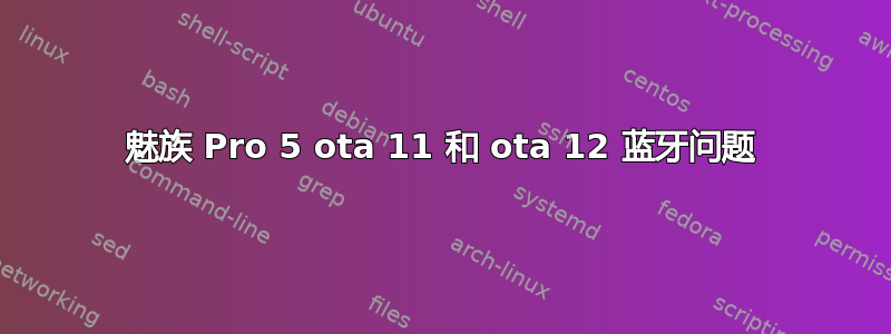 魅族 Pro 5 ota 11 和 ota 12 蓝牙问题