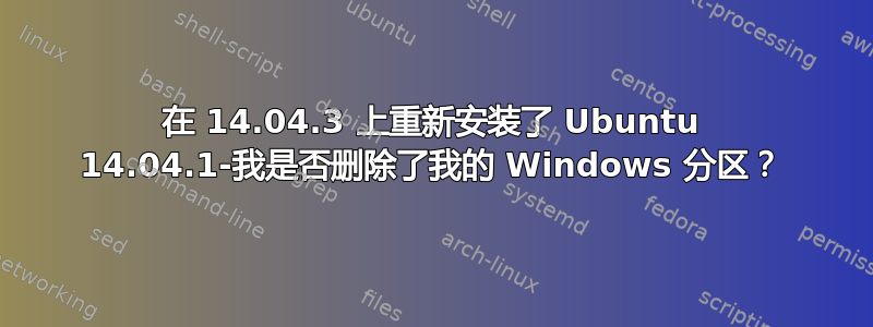 在 14.04.3 上重新安装了 Ubuntu 14.04.1-我是否删除了我的 Windows 分区？