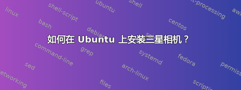 如何在 Ubuntu 上安装三星相机？