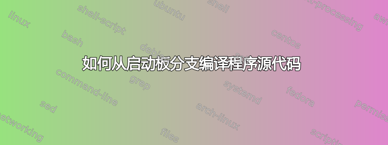 如何从启动板分支编译程序源代码