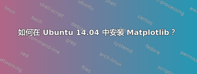 如何在 Ubuntu 14.04 中安装 Matplotlib？