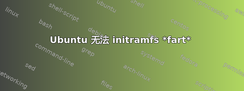 Ubuntu 无法 initramfs *fart*