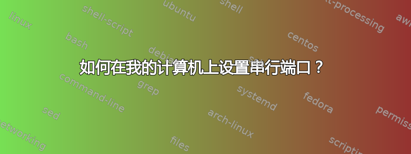 如何在我的计算机上设置串行端口？