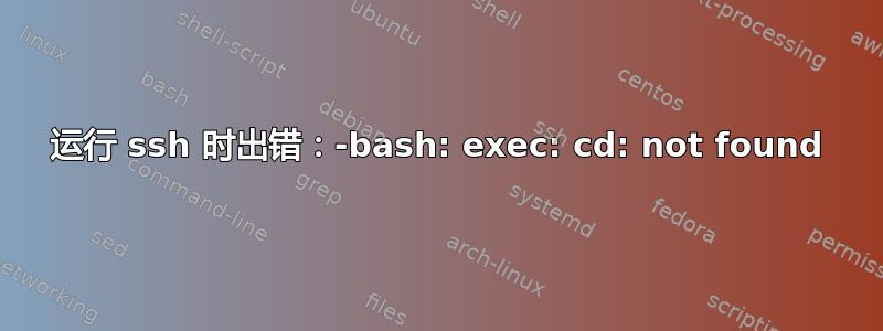 运行 ssh 时出错：-bash: exec: cd: not found