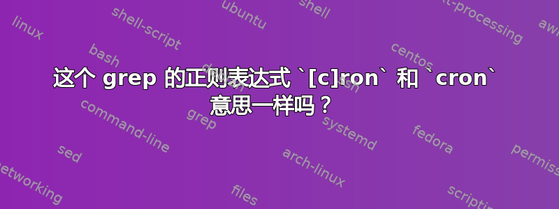 这个 grep 的正则表达式 `[c]ron` 和 `cron` 意思一样吗？ 