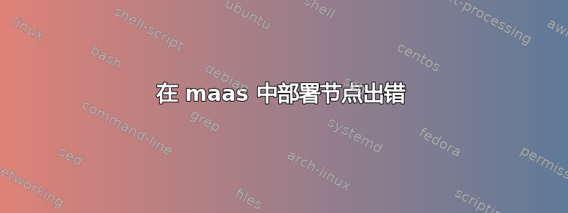 在 maas 中部署节点出错