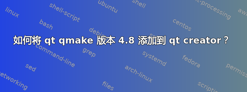 如何将 qt qmake 版本 4.8 添加到 qt creator？