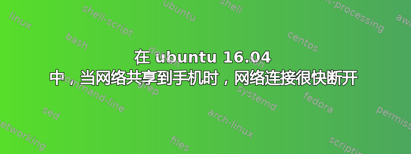 在 ubuntu 16.04 中，当网络共享到手机时，网络连接很快断开