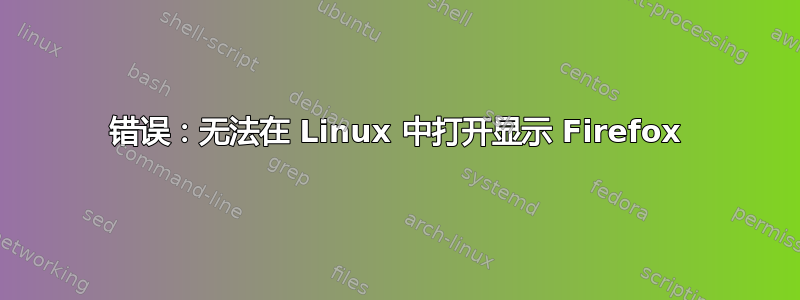 错误：无法在 Linux 中打开显示 Firefox