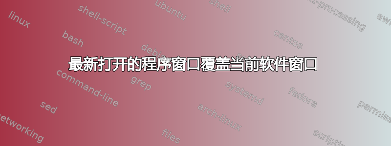 最新打开的程序窗口覆盖当前软件窗口