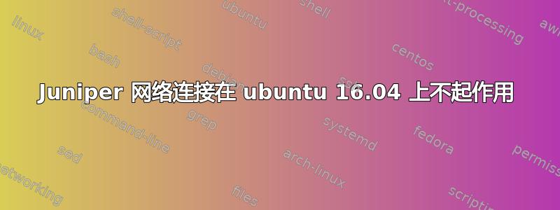 Juniper 网络连接在 ubuntu 16.04 上不起作用