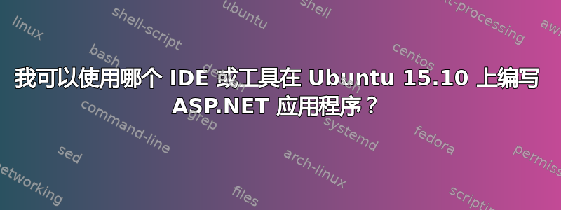 我可以使用哪个 IDE 或工具在 Ubuntu 15.10 上编写 ASP.NET 应用程序？