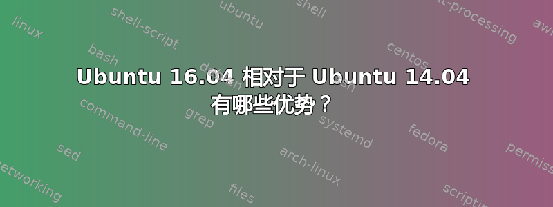 Ubuntu 16.04 相对于 Ubuntu 14.04 有哪些优势？