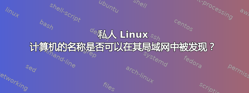 私人 Linux 计算机的名称是否可以在其局域网中被发现？