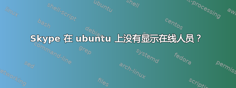 Skype 在 ubuntu 上没有显示在线人员？