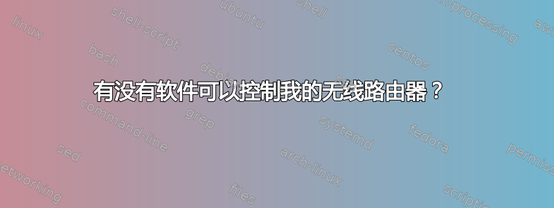 有没有软件可以控制我的无线路由器？ 