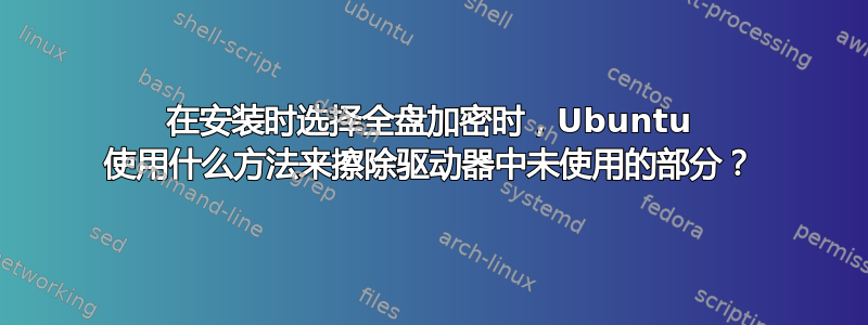 在安装时选择全盘加密时，Ubuntu 使用什么方法来擦除驱动器中未使用的部分？