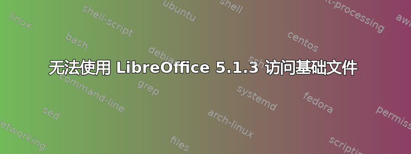 无法使用 LibreOffice 5.1.3 访问基础文件