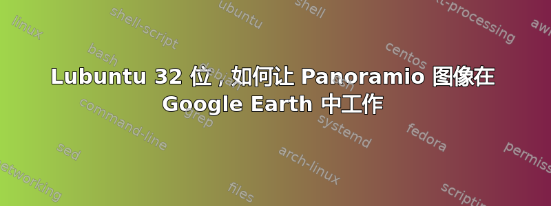 Lubuntu 32 位，如何让 Panoramio 图像在 Google Earth 中工作