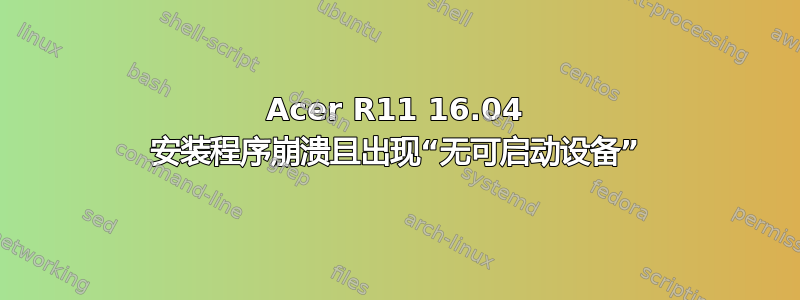 Acer R11 16.04 安装程序崩溃且出现“无可启动设备”