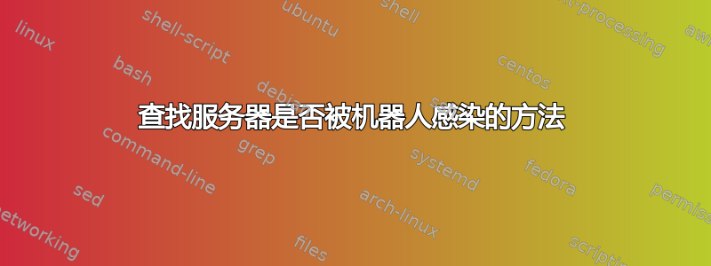 查找服务器是否被机器人感染的方法