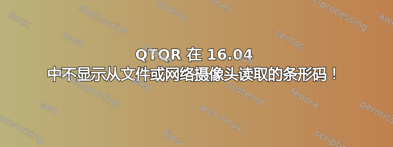 QTQR 在 16.04 中不显示从文件或网络摄像头读取的条形码！