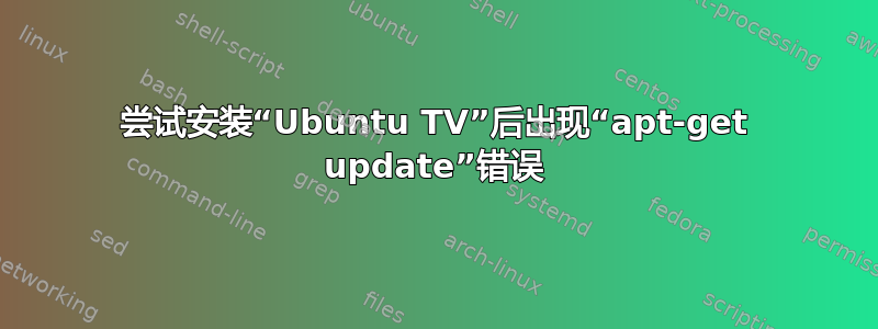 尝试安装“Ubuntu TV”后出现“apt-get update”错误