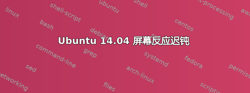 Ubuntu 14.04 屏幕反应迟钝