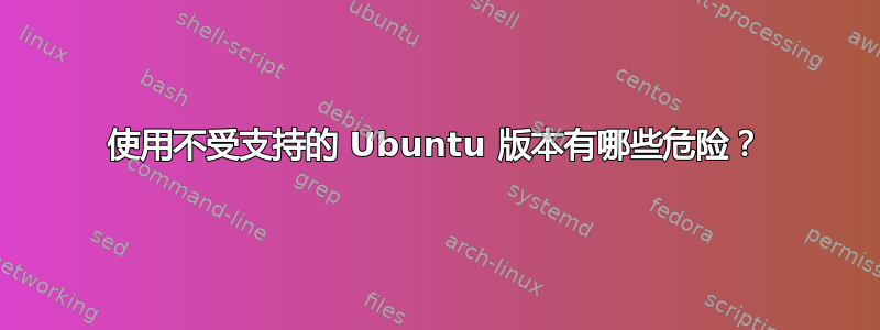 使用不受支持的 Ubuntu 版本有哪些危险？