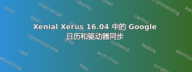 Xenial Xerus 16.04 中的 Google 日历和驱动器同步