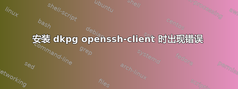 安装 dkpg openssh-client 时出现错误