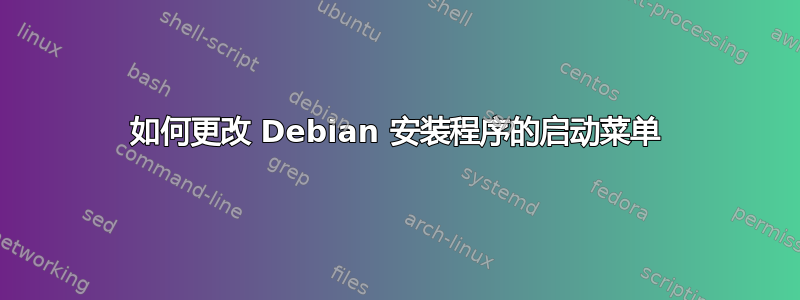 如何更改 Debian 安装程序的启动菜单