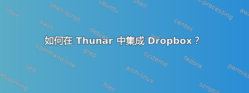 如何在 Thunar 中集成 Dropbox？