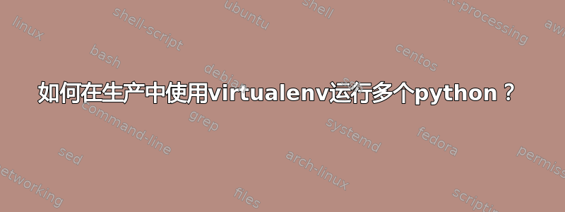 如何在生产中使用virtualenv运行多个python？